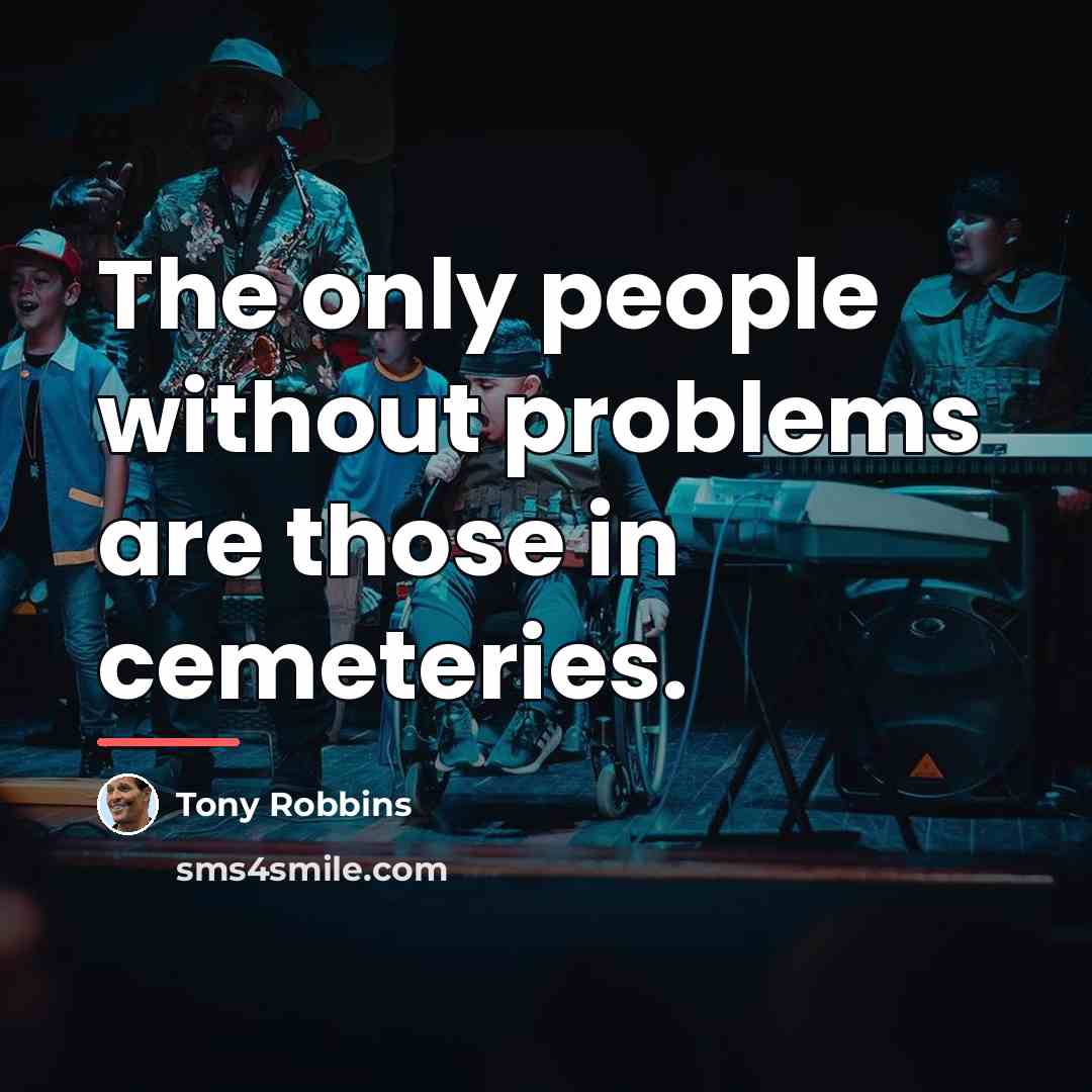 “The only people without problems are those in cemeteries.…” quote by Tony Robbins