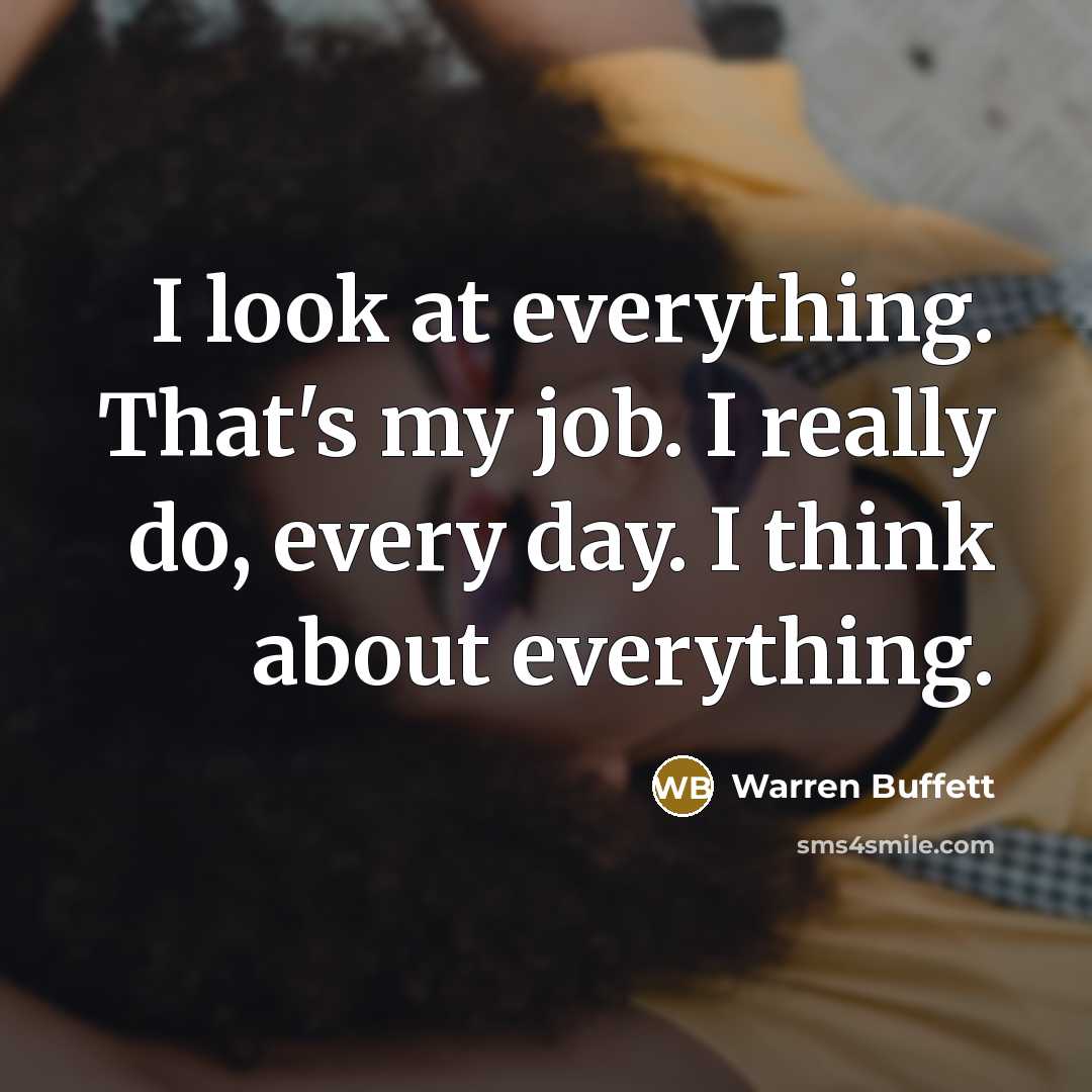 “I look at everything. That's my job. I really do,…” quote by Warren Buffett