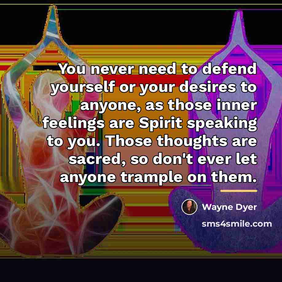 “You never need to defend yourself or your desires to…” quote by Wayne Dyer