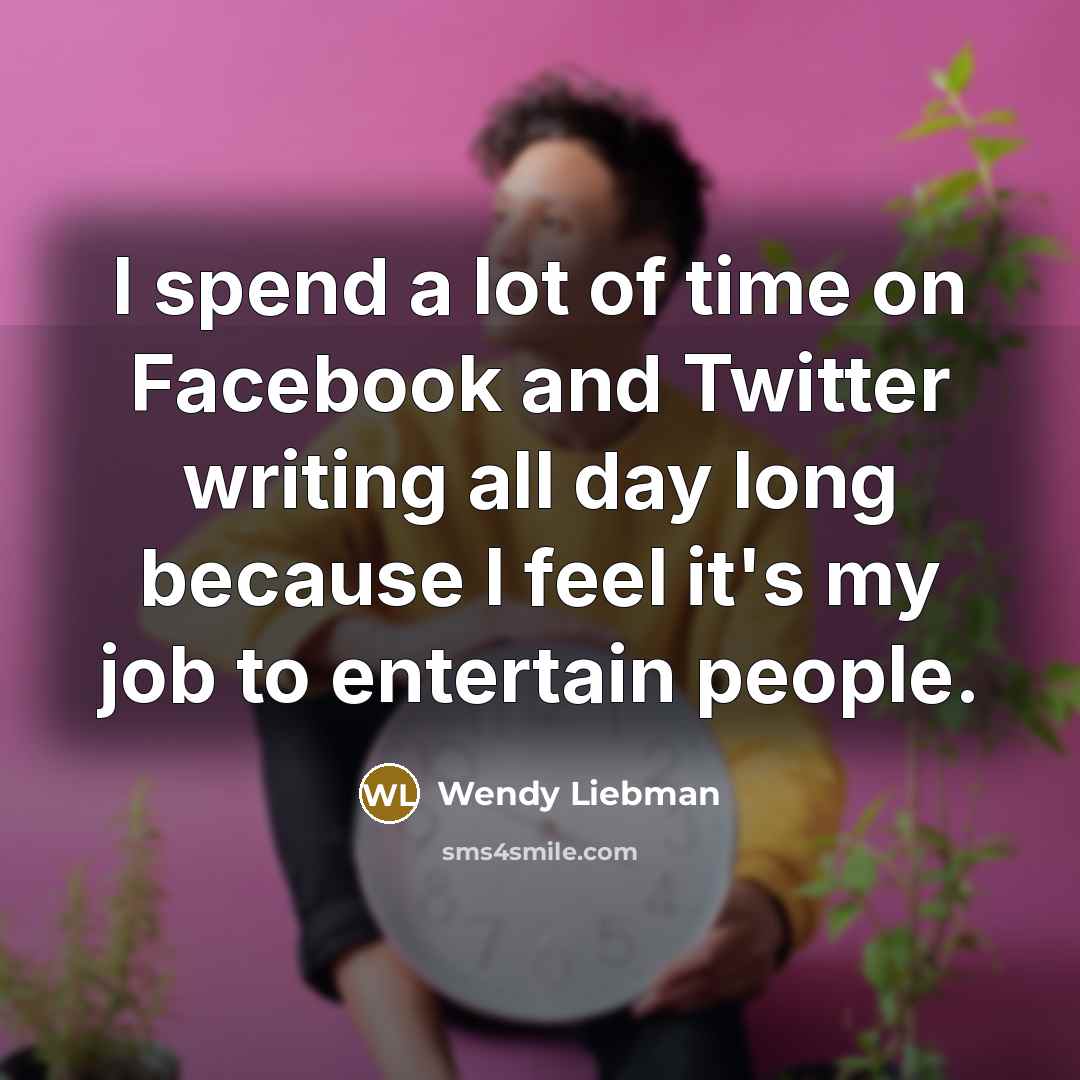 “I spend a lot of time on Facebook and Twitter…” quote by Wendy Liebman