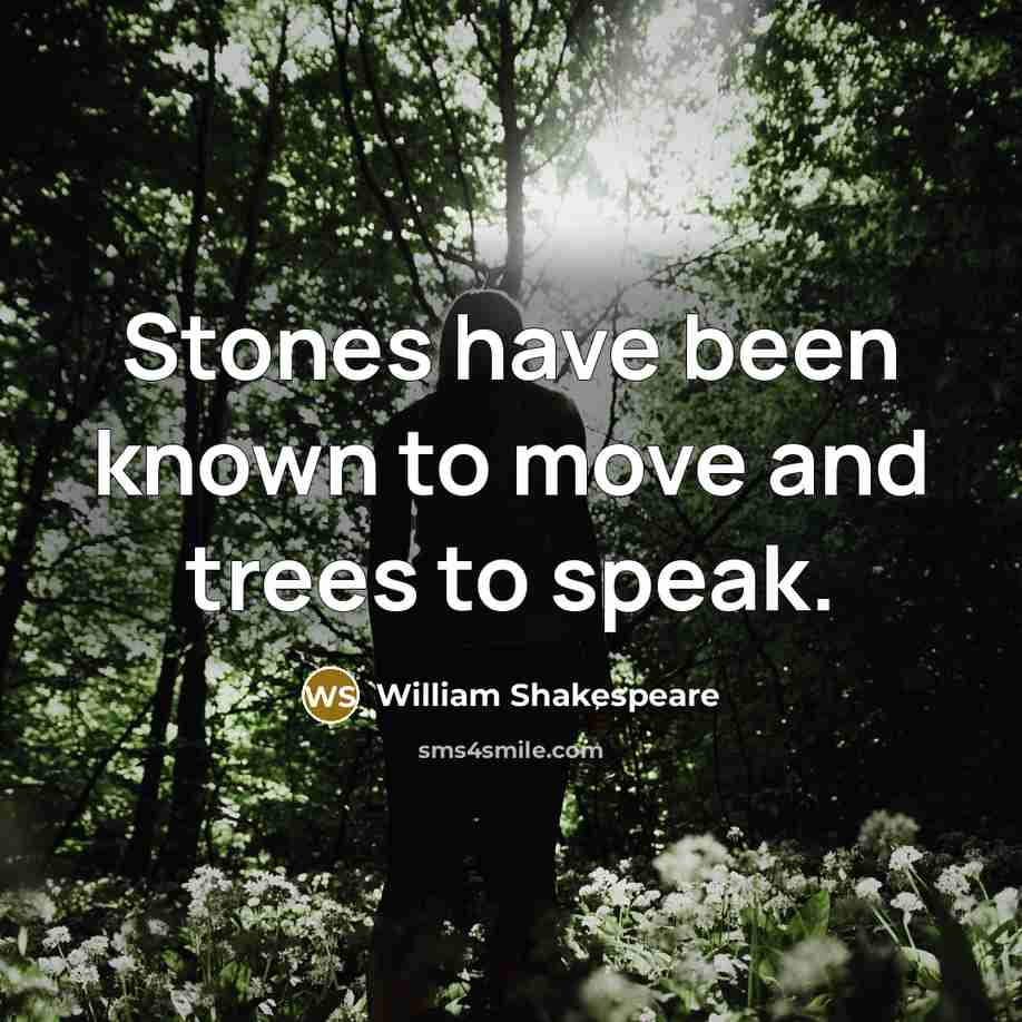 “Stones have been known to move and trees to speak.…” quote by William Shakespeare