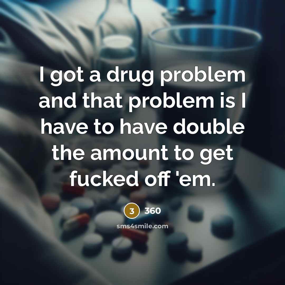 “I got a drug problem and that problem is I have to have double the amount to get fucked off 'em.” quote by 360