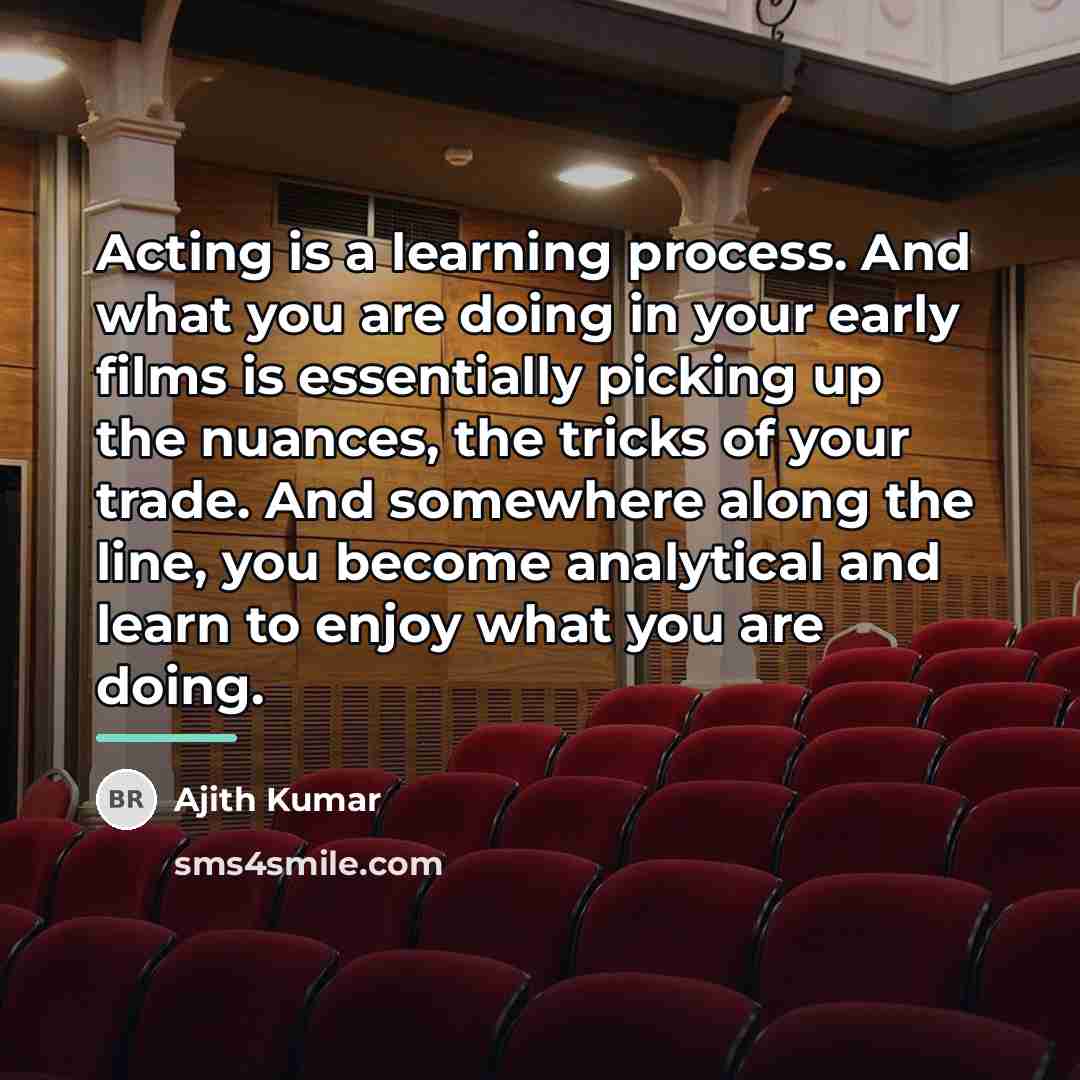 “Acting is a learning process. And what you are doing…” quote by Ajith Kumar