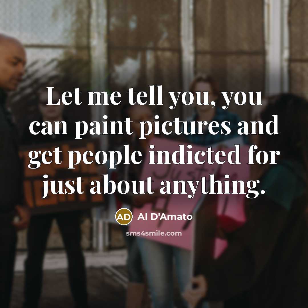 “Let me tell you, you can paint pictures and get people indicted for just about anything.” quote by Al D'Amato