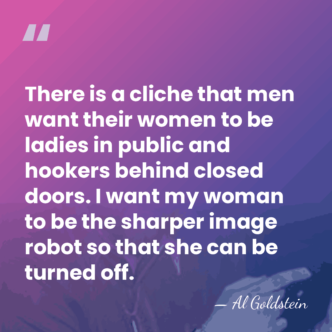 There is a cliche that men want their women to be ladies&hellip; - Al Goldstein