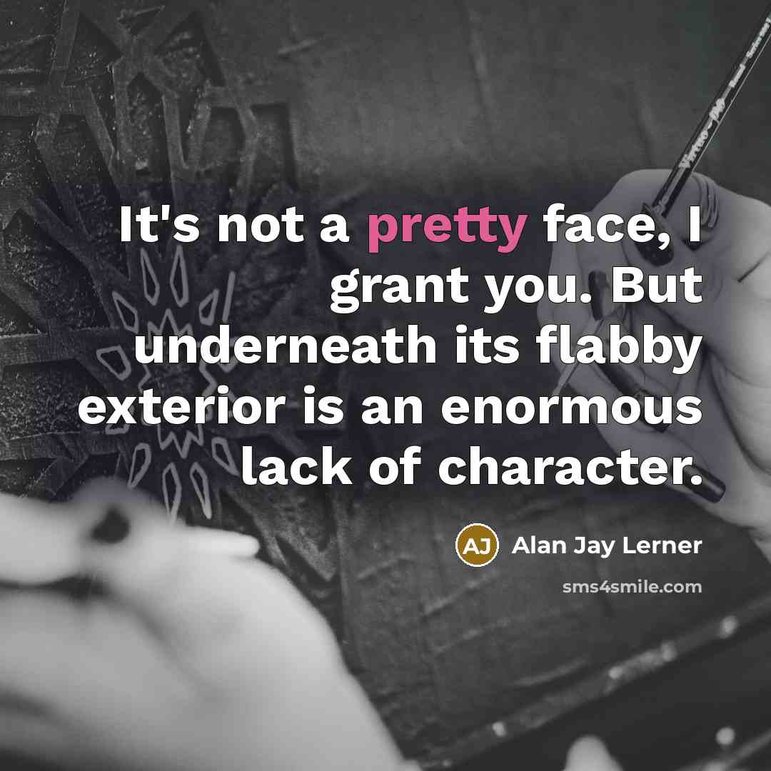 “It's not a pretty face, I grant you. But underneath…” quote by Alan Jay Lerner