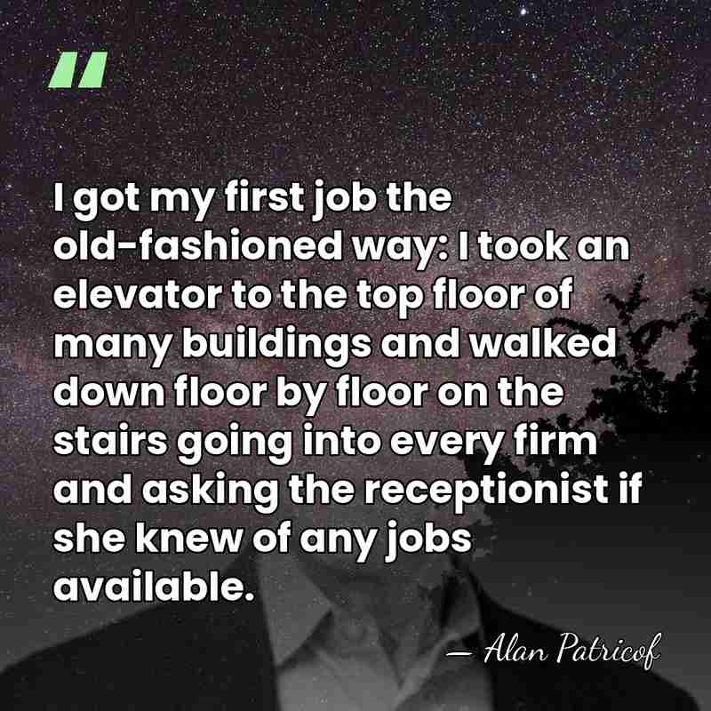I got my first job the old-fashioned way: I took an elevator&hellip; - Alan Patricof
