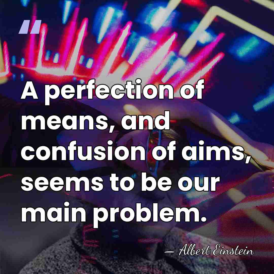 A perfection of means, and confusion of aims, seems to be our&hellip; - Albert Einstein