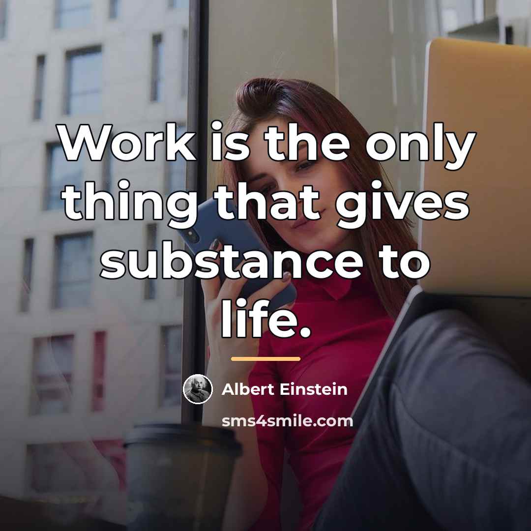 “Work is the only thing that gives substance to life.…” quote by Albert Einstein