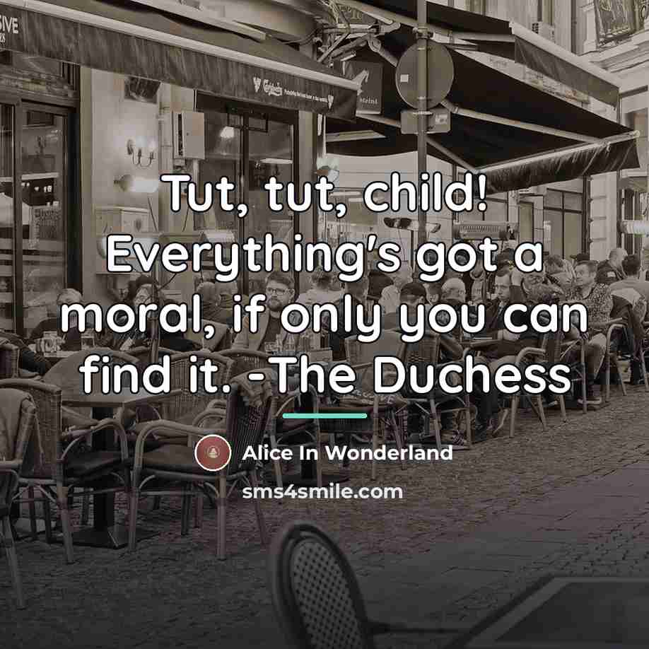 “Tut, tut, child! Everything's got a moral, if only you…” quote by Alice In Wonderland