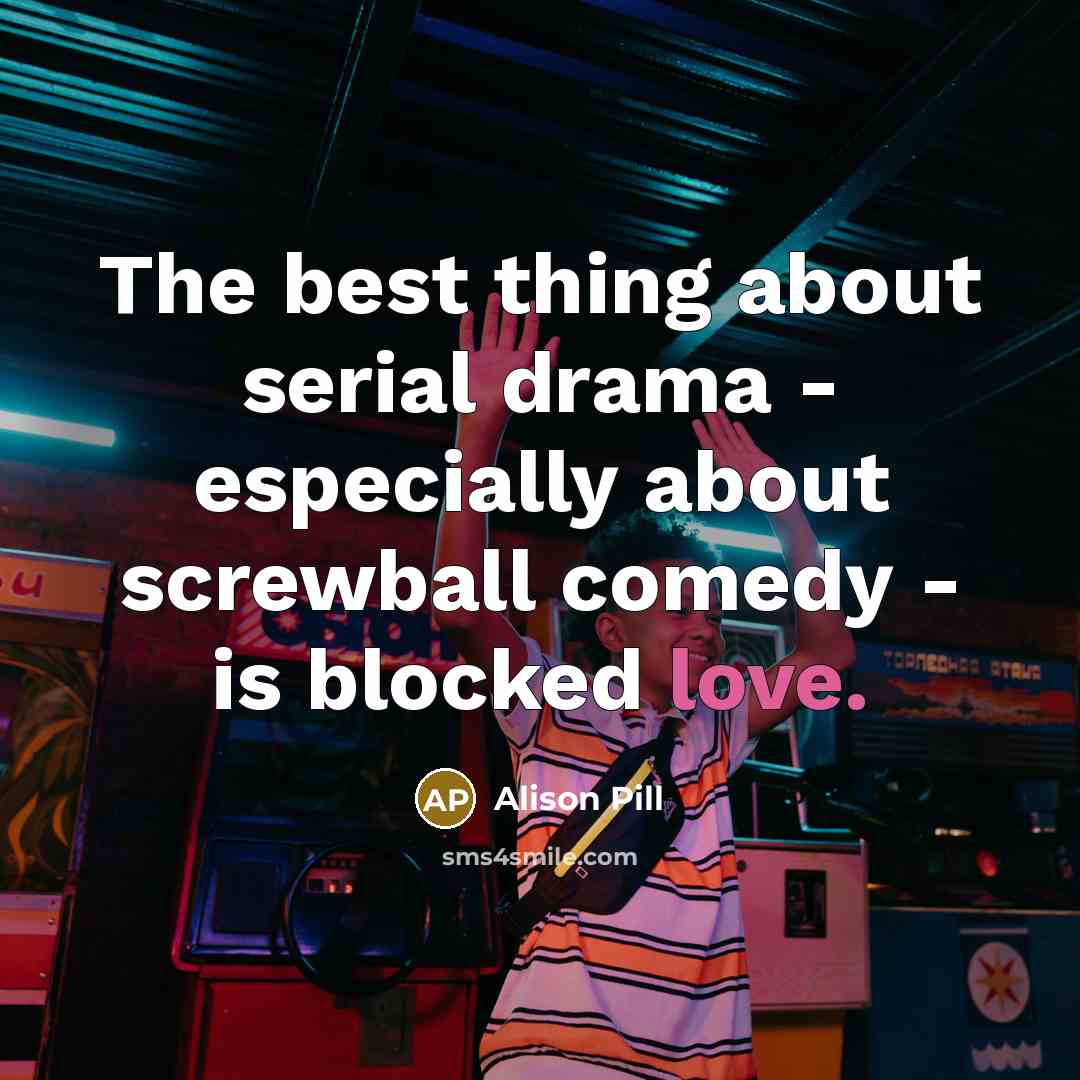 “The best thing about serial drama - especially about screwball…” quote by Alison Pill