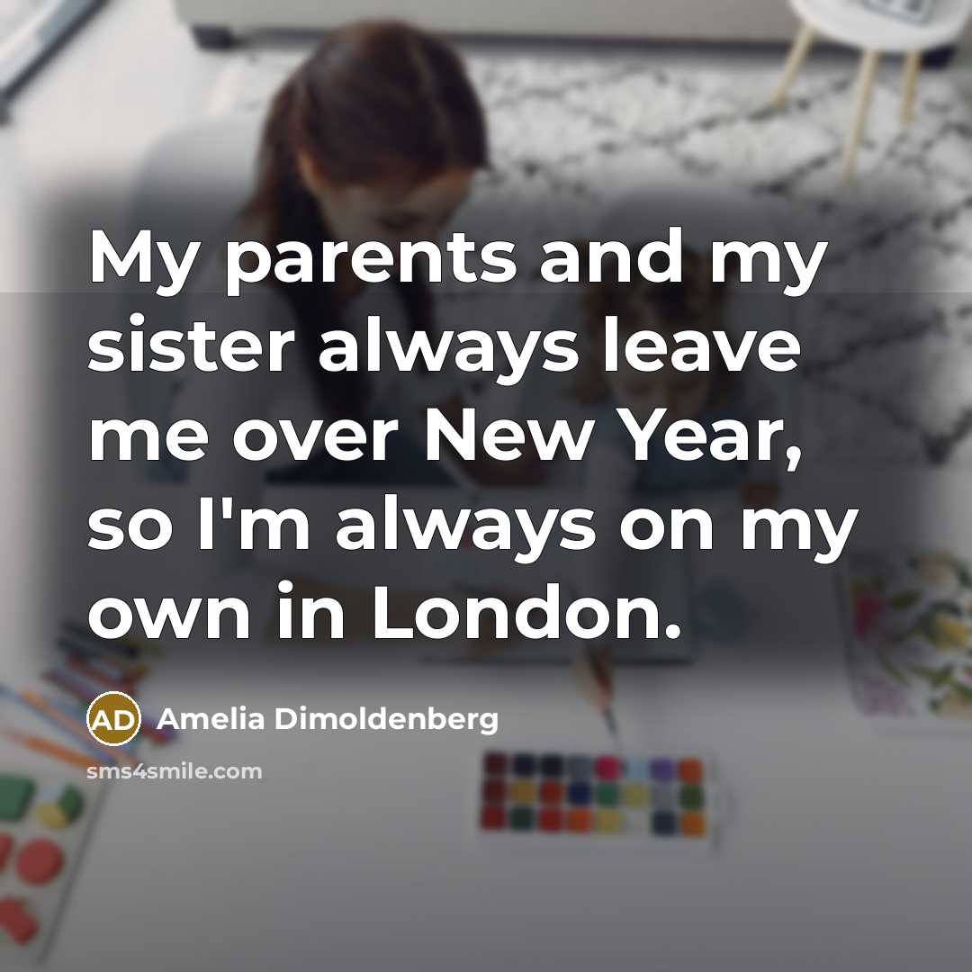 “My parents and my sister always leave me over New…” quote by Amelia Dimoldenberg