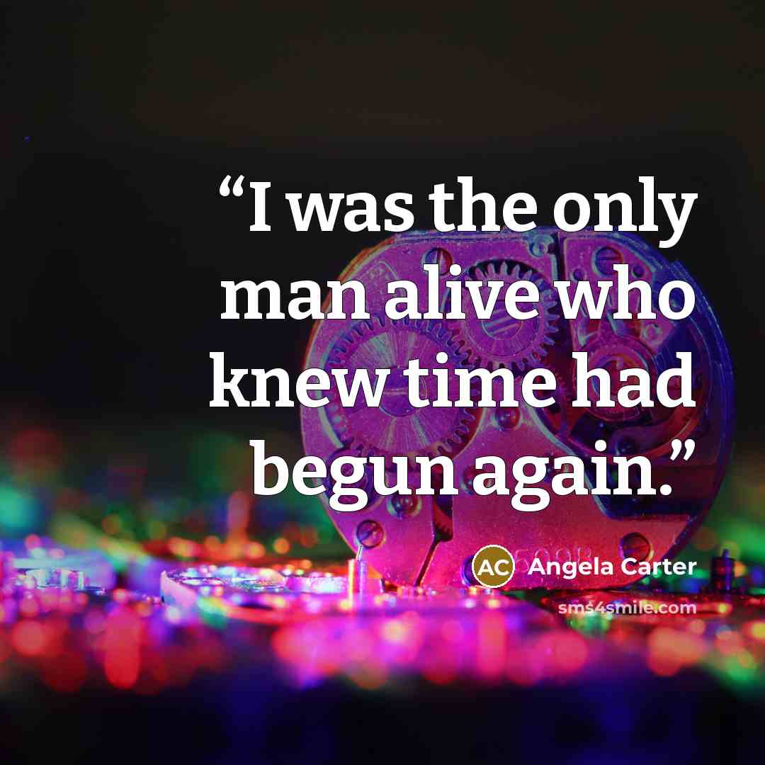 “I was the only man alive who knew time had begun again.” quote by Angela Carter