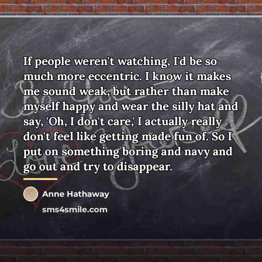 “If people weren't watching, I'd be so much more eccentric.…” quote by Anne Hathaway
