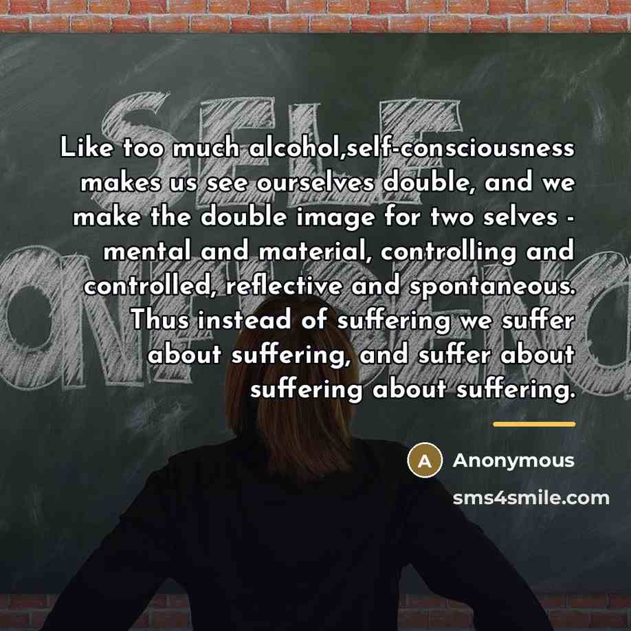 “Like too much alcohol,self-consciousness makes us see ourselves double, and…” quote by Anonymous