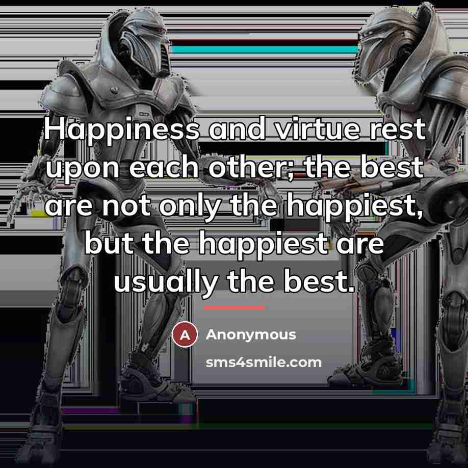 “Happiness and virtue rest upon each other; the best are…” quote by Anonymous