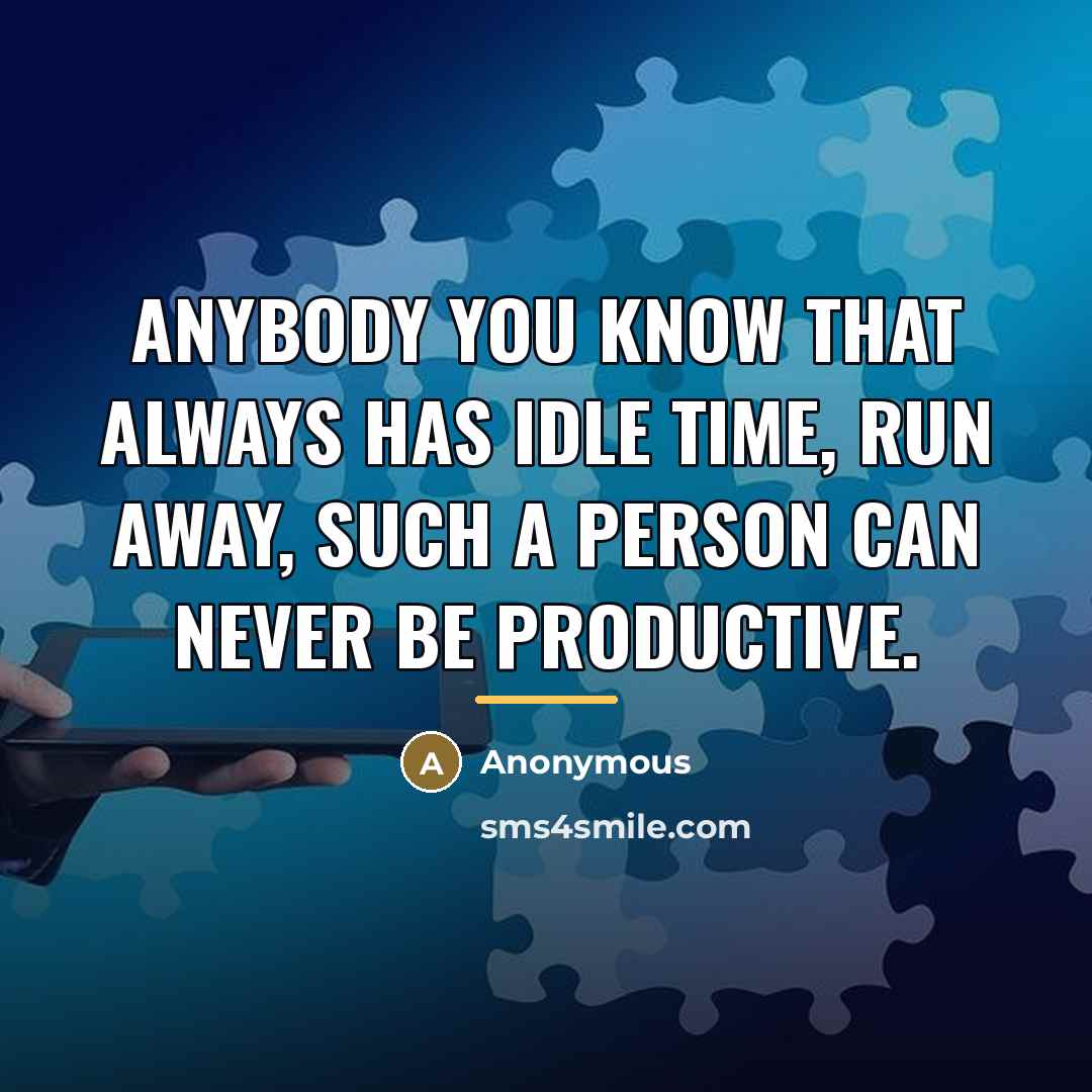 “Anybody you know that always has idle time, run away,…” quote by Anonymous