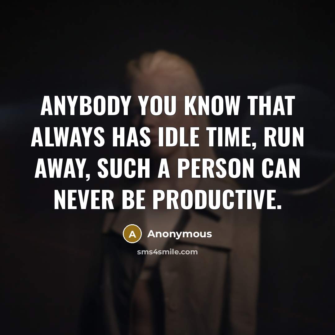 “Anybody you know that always has idle time, run away, such a person can never be productive.” quote by Anonymous