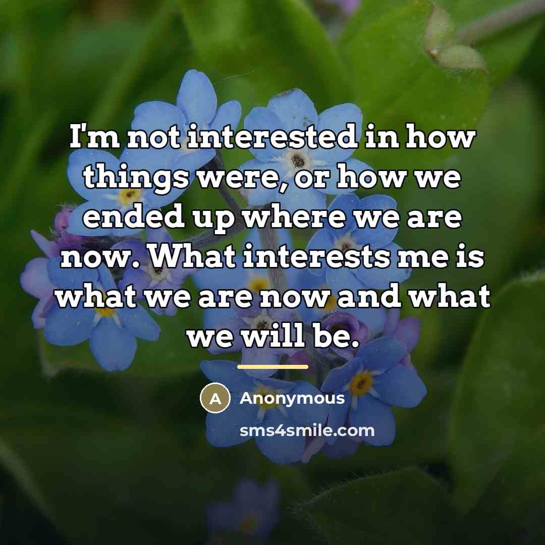 “I'm not interested in how things were, or how we…” quote by Anonymous