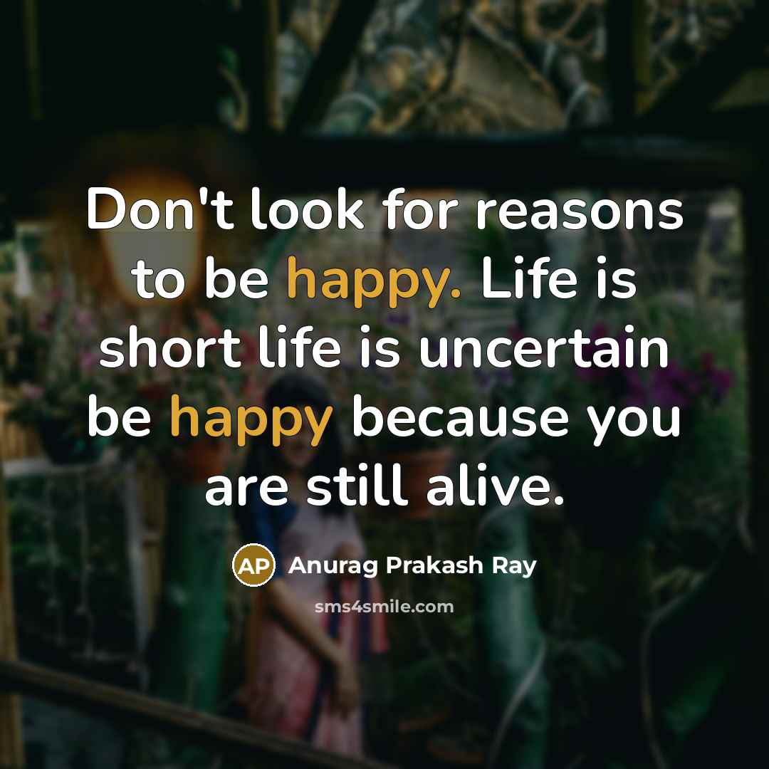 “Don't look for reasons to be happy. Life is short…” quote by Anurag Prakash Ray