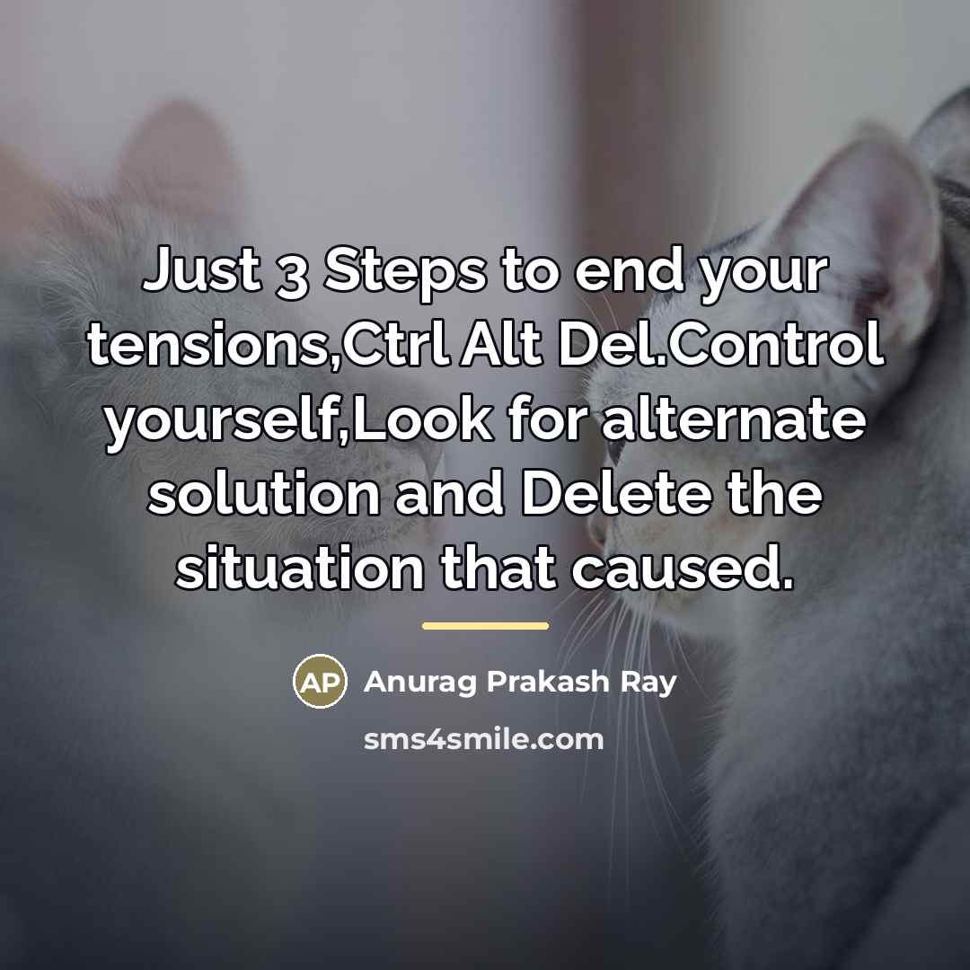 “Just 3 Steps to end your tensions,Ctrl Alt Del.Control yourself,Look…” quote by Anurag Prakash Ray