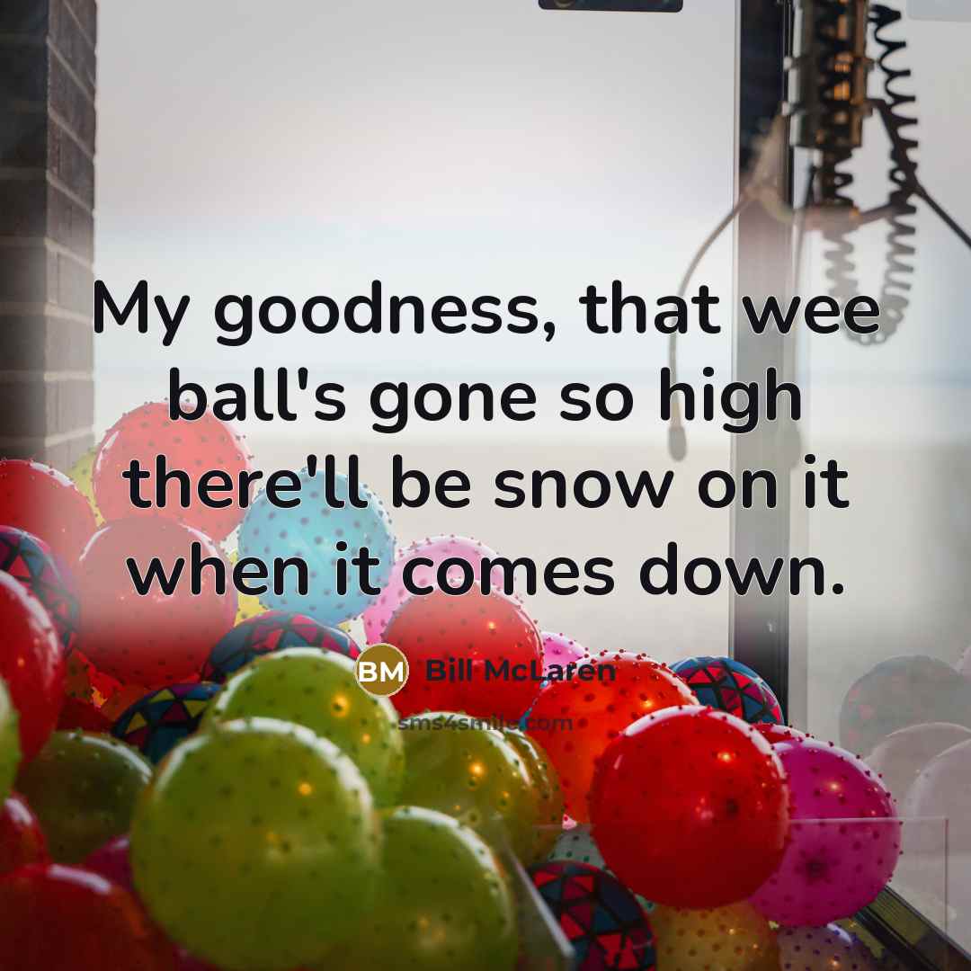 “My goodness, that wee ball's gone so high there'll be…” quote by Bill McLaren