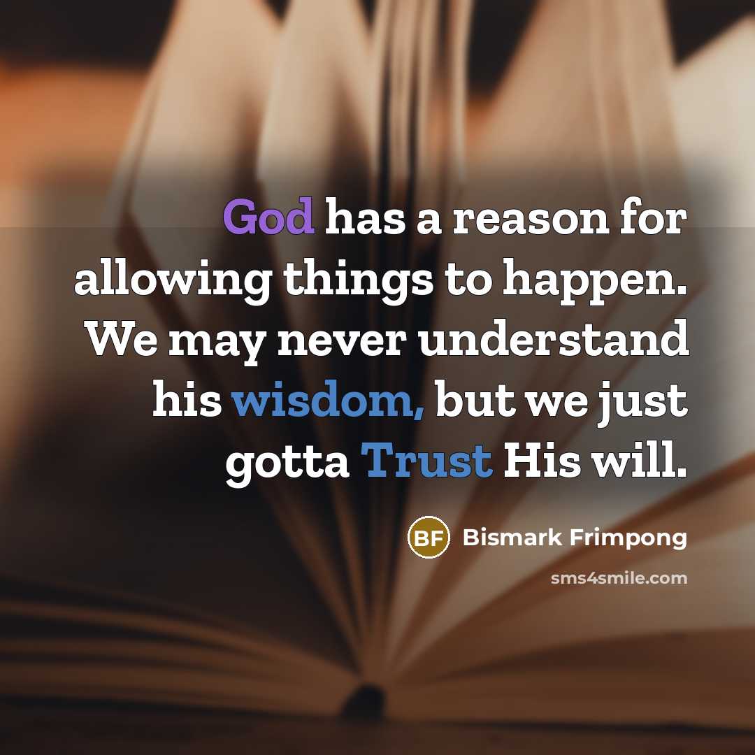 “God has a reason for allowing things to happen. We may never understand his wisdom, but we just gotta Trust His will.” quote by Bismark Frimpong