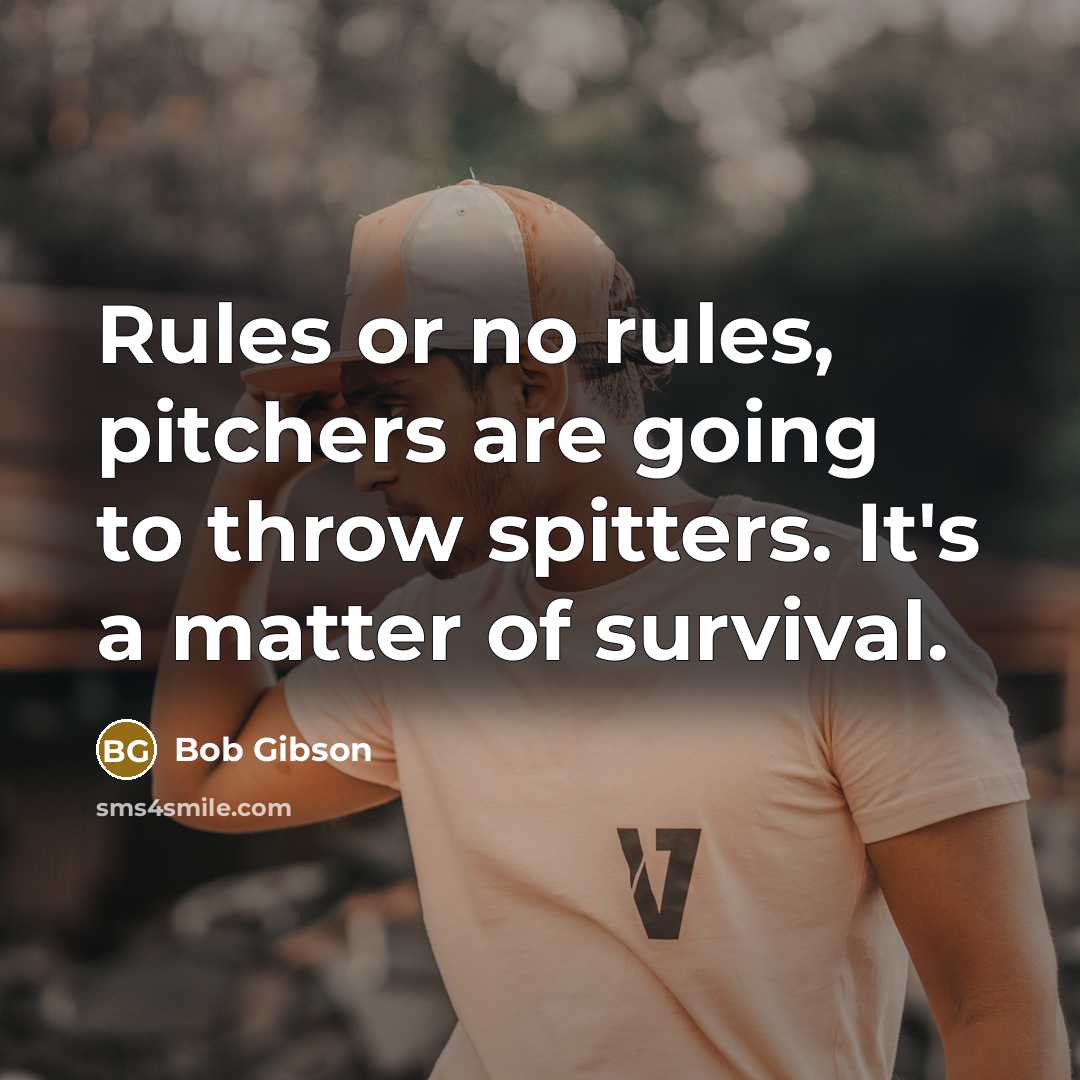 “Rules or no rules, pitchers are going to throw spitters. It's a matter of survival.” quote by Bob Gibson