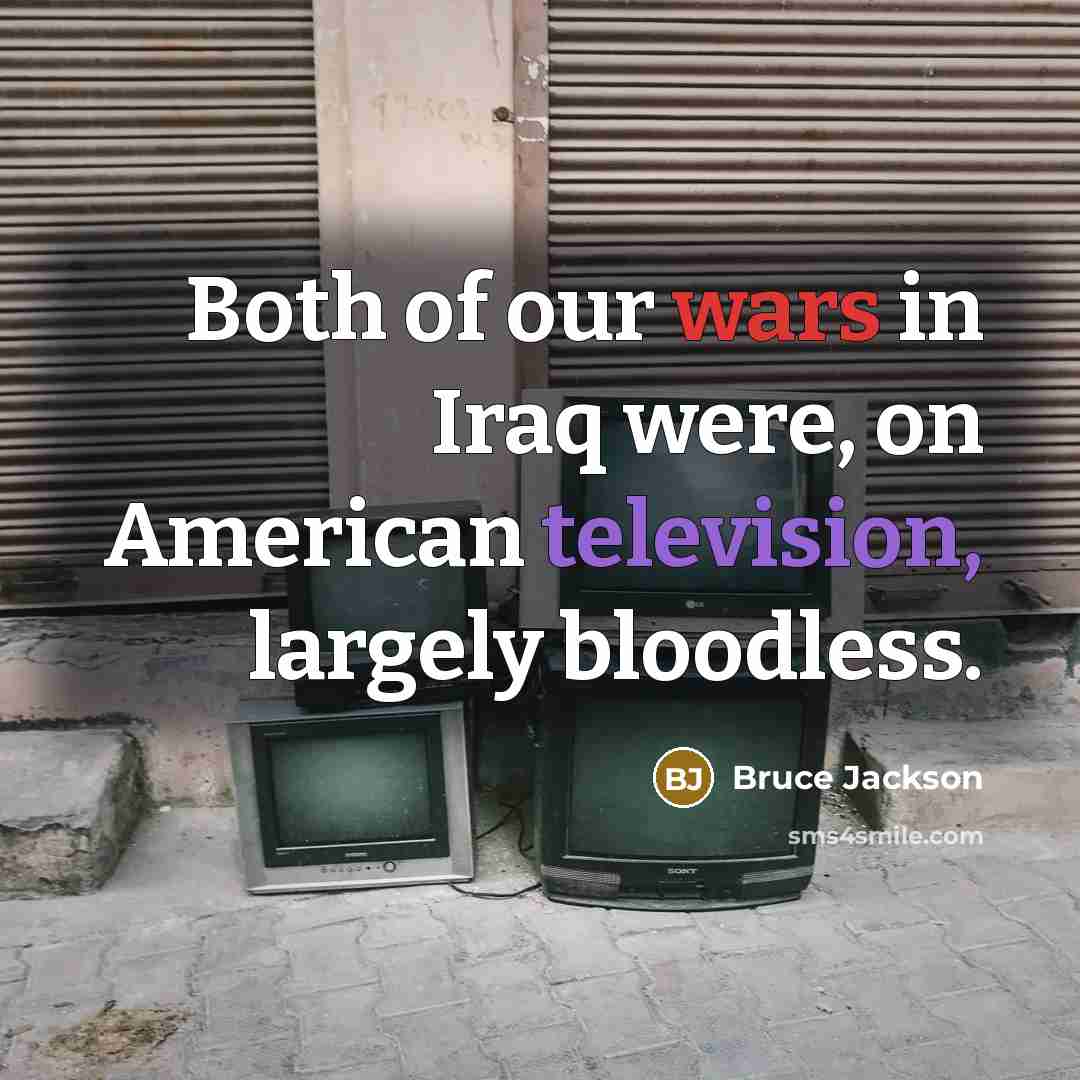 “Both of our wars in Iraq were, on American television,…” quote by Bruce Jackson