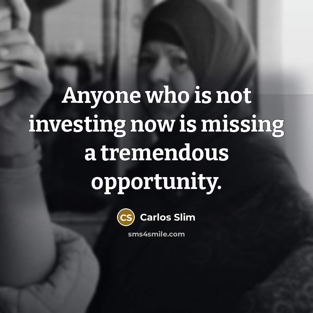 “Anyone who is not investing now is missing a tremendous…” quote by Carlos Slim