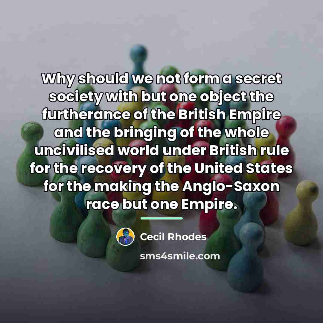 “Why should we not form a secret society with but…” quote by Cecil Rhodes