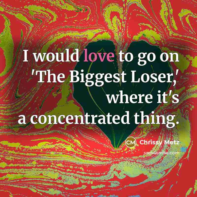 “I would love to go on 'The Biggest Loser,' where…” quote by Chrissy Metz