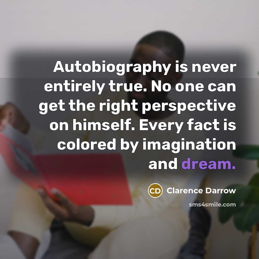 “Autobiography is never entirely true. No one can get the…” quote by Clarence Darrow