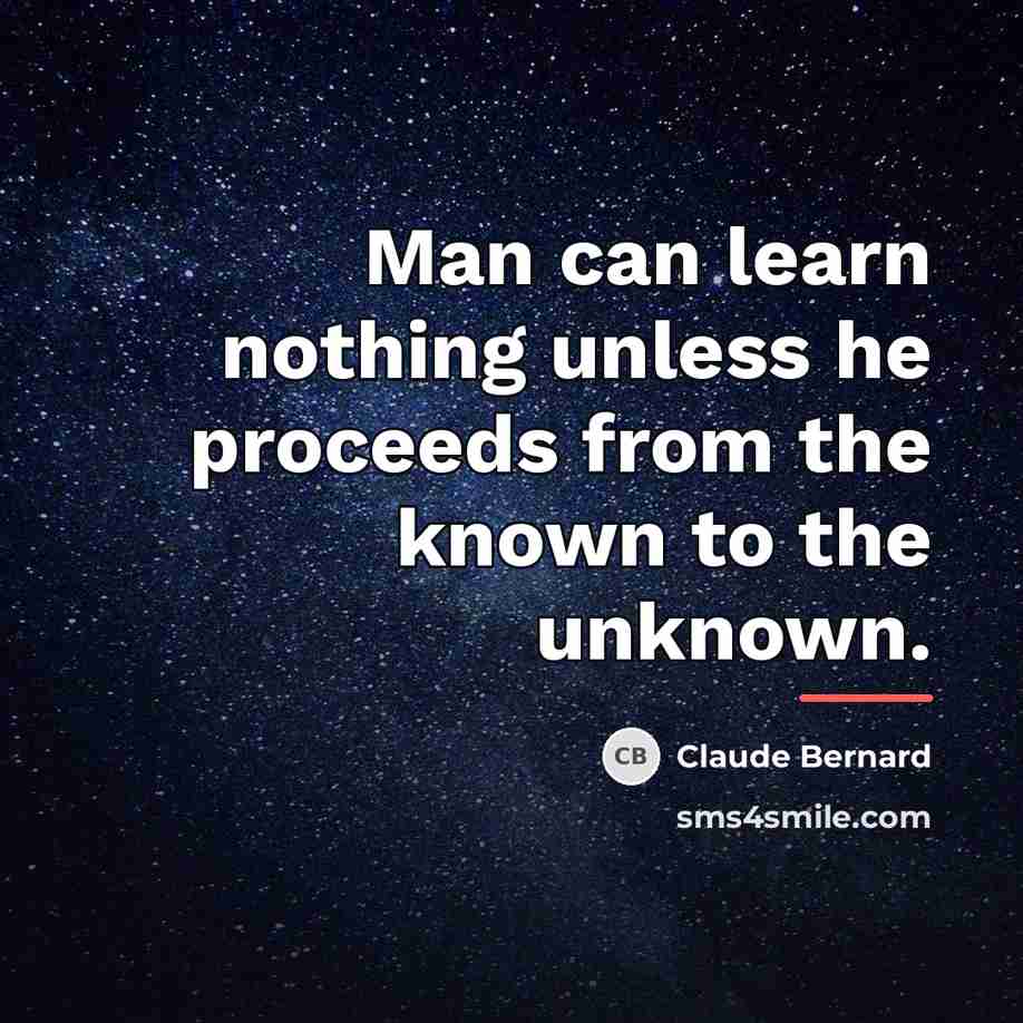 “Man can learn nothing unless he proceeds from the known…” quote by Claude Bernard