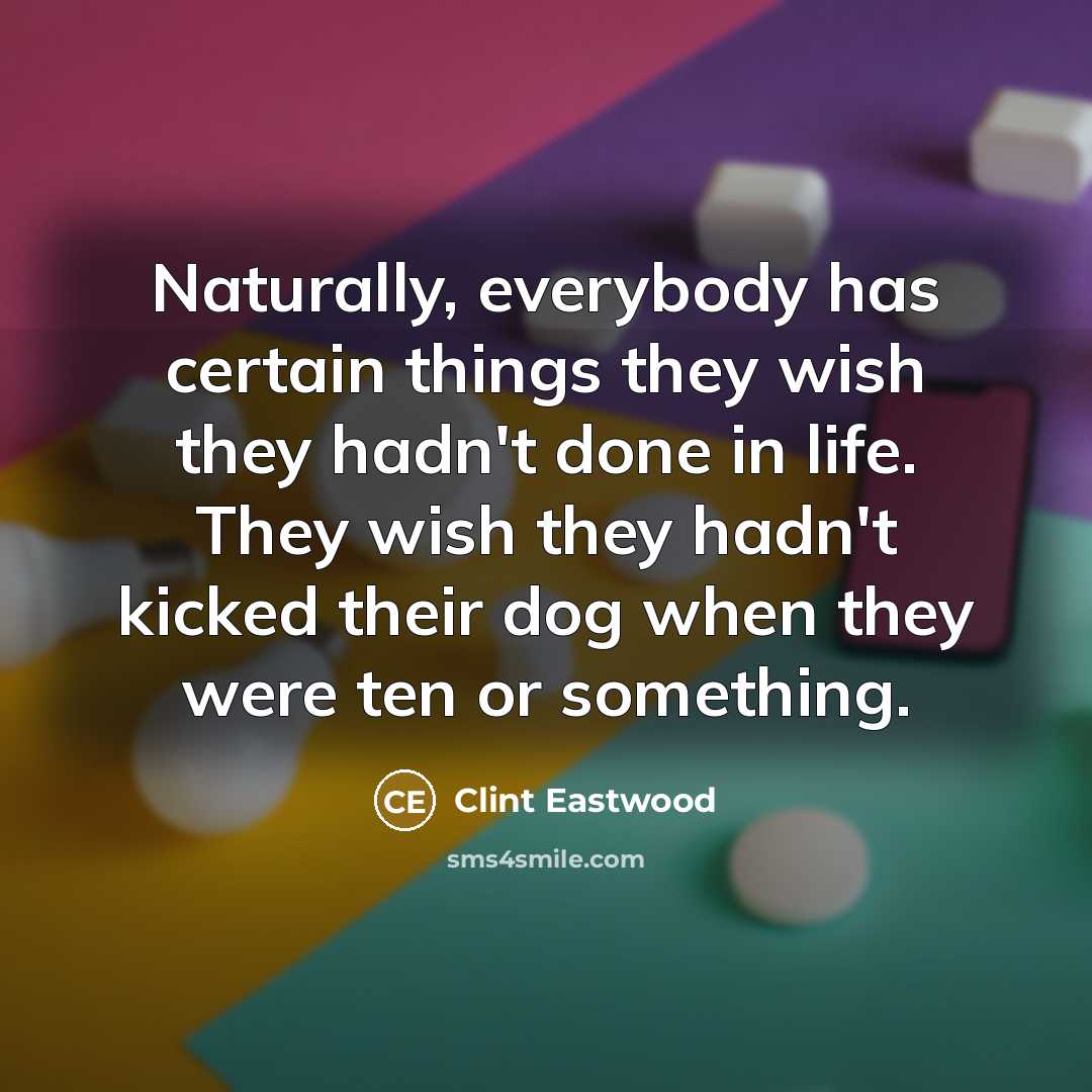 “Naturally, everybody has certain things they wish they hadn't done…” quote by Clint Eastwood