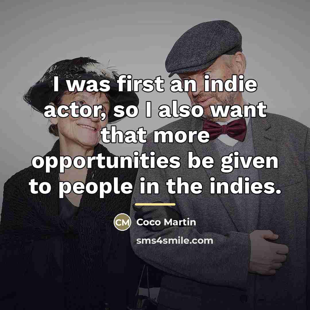 “I was first an indie actor, so I also want…” quote by Coco Martin