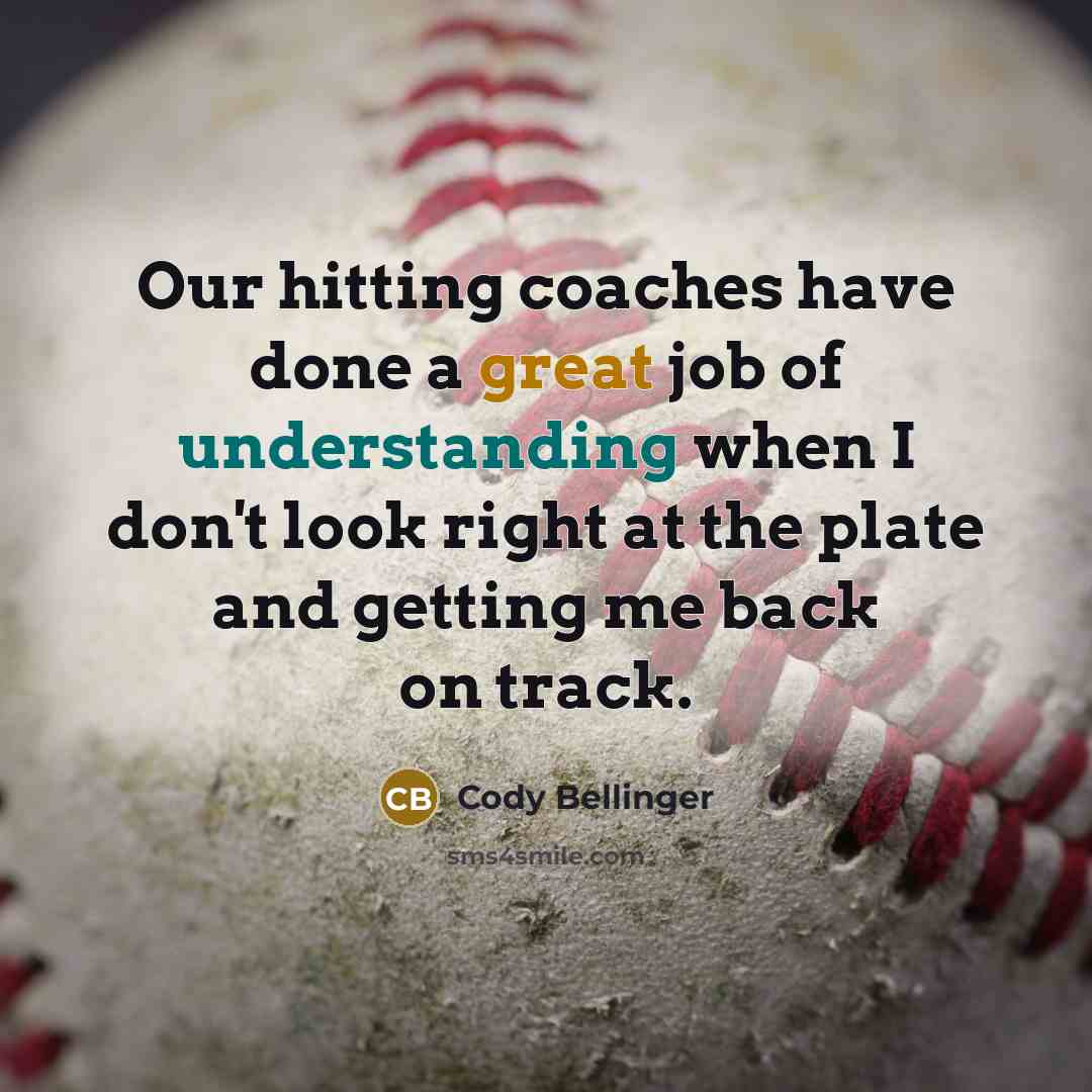 “Our hitting coaches have done a great job of understanding when I don't look right at the plate and getting me back on track.” quote by Cody Bellinger
