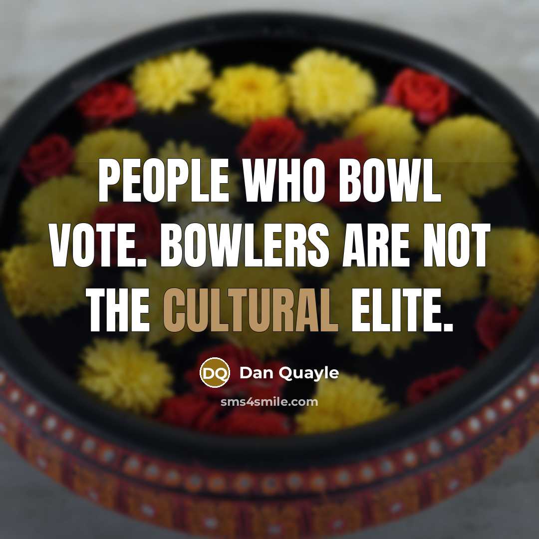 “People who bowl vote. Bowlers are not the cultural elite.…” quote by Dan Quayle