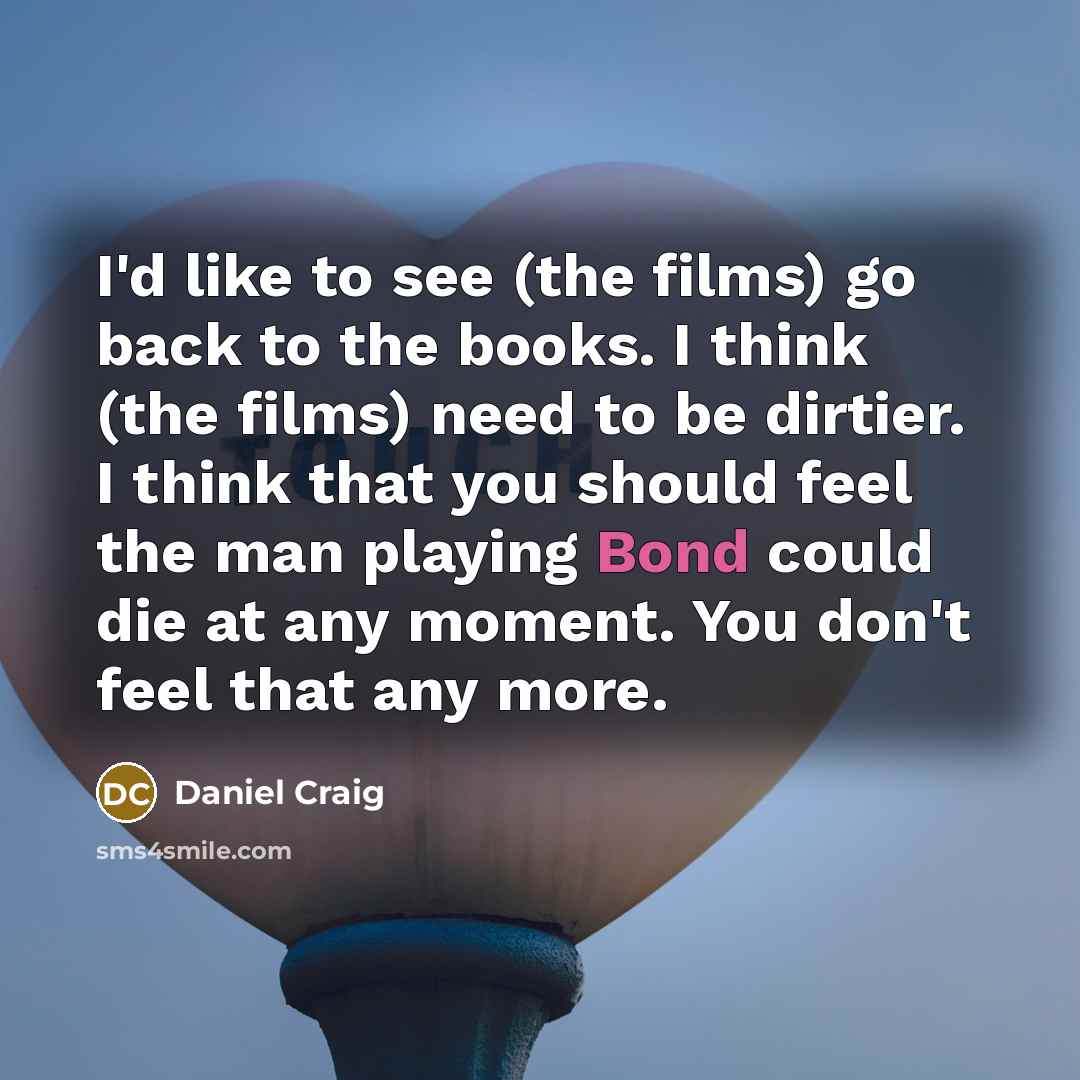 “I'd like to see (the films) go back to the…” quote by Daniel Craig
