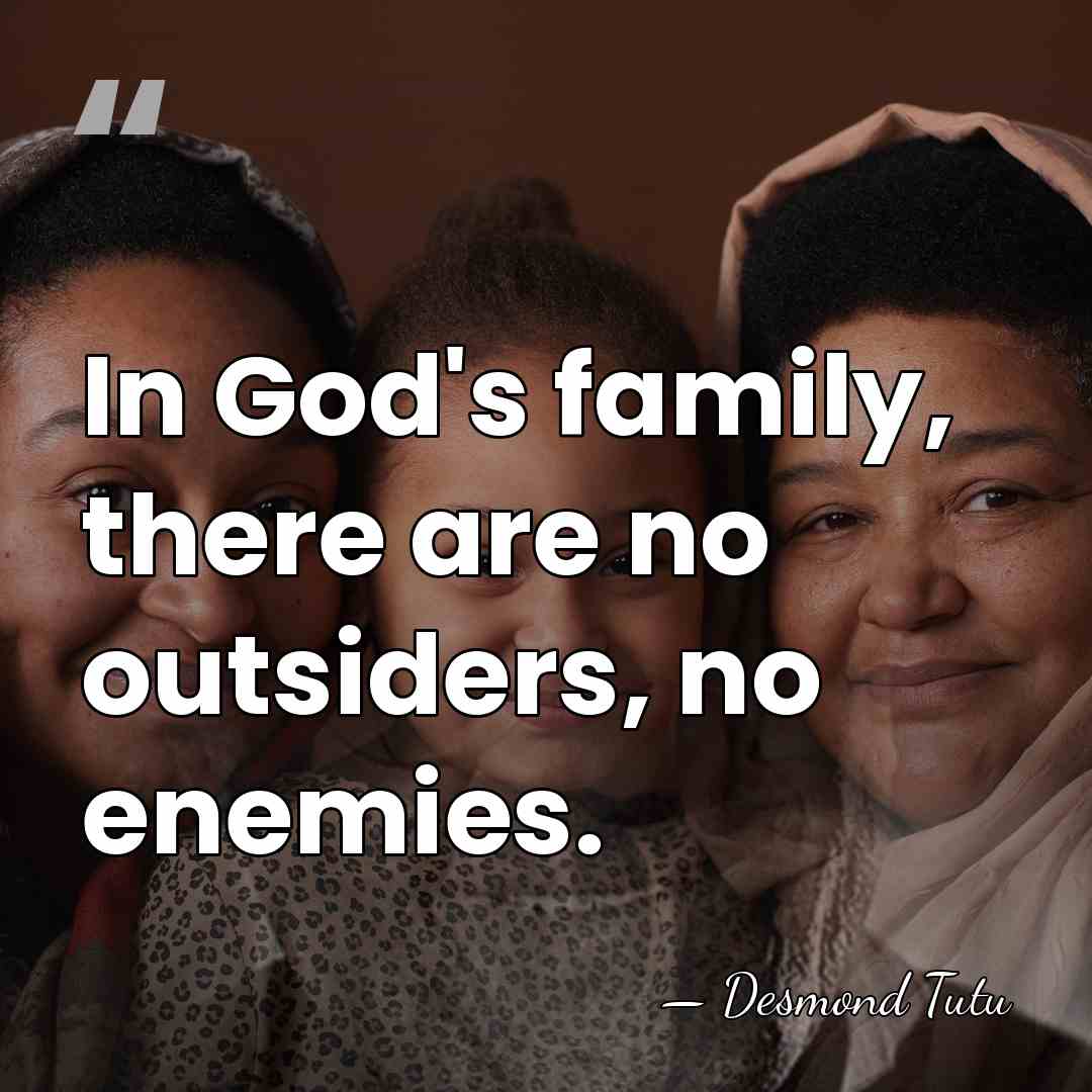 In God's family, there are no outsiders, no enemies. - Desmond Tutu