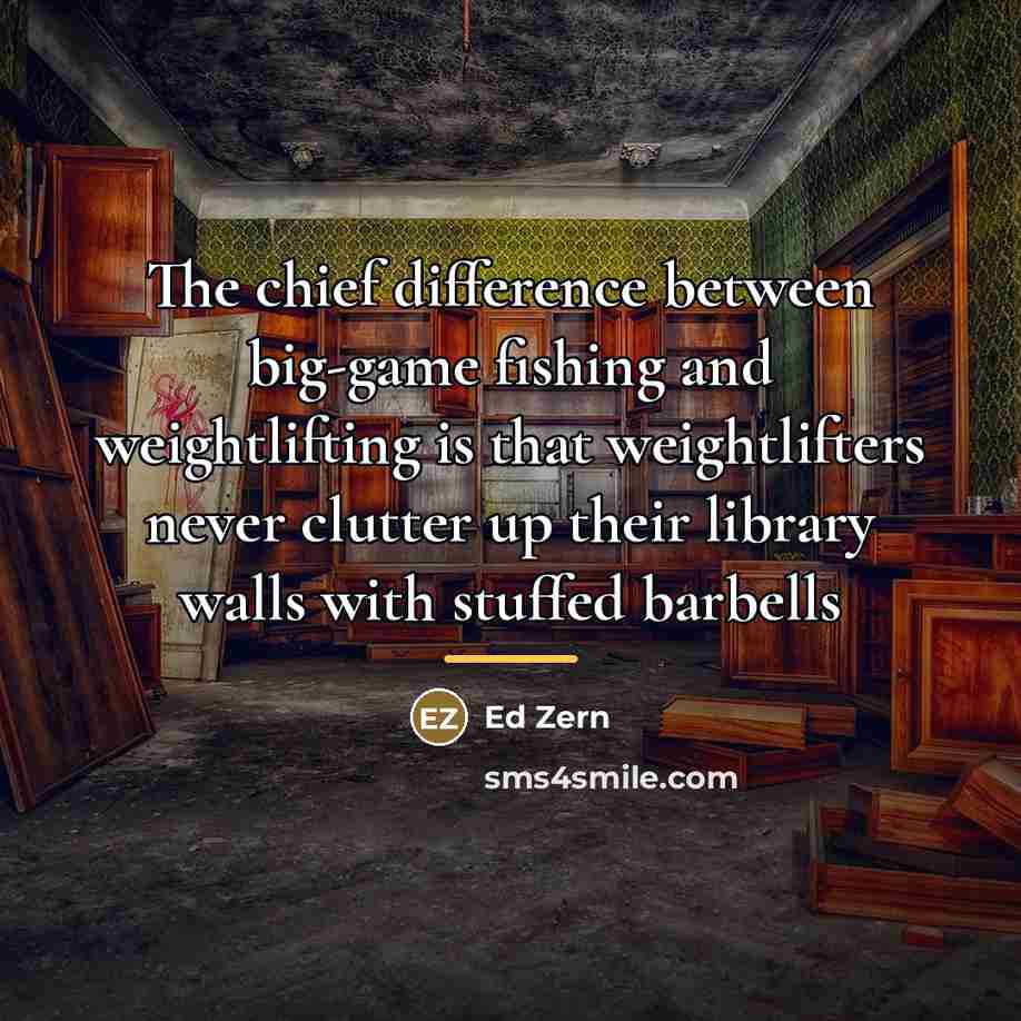 “The chief difference between big-game fishing and weightlifting is that…” quote by Ed Zern