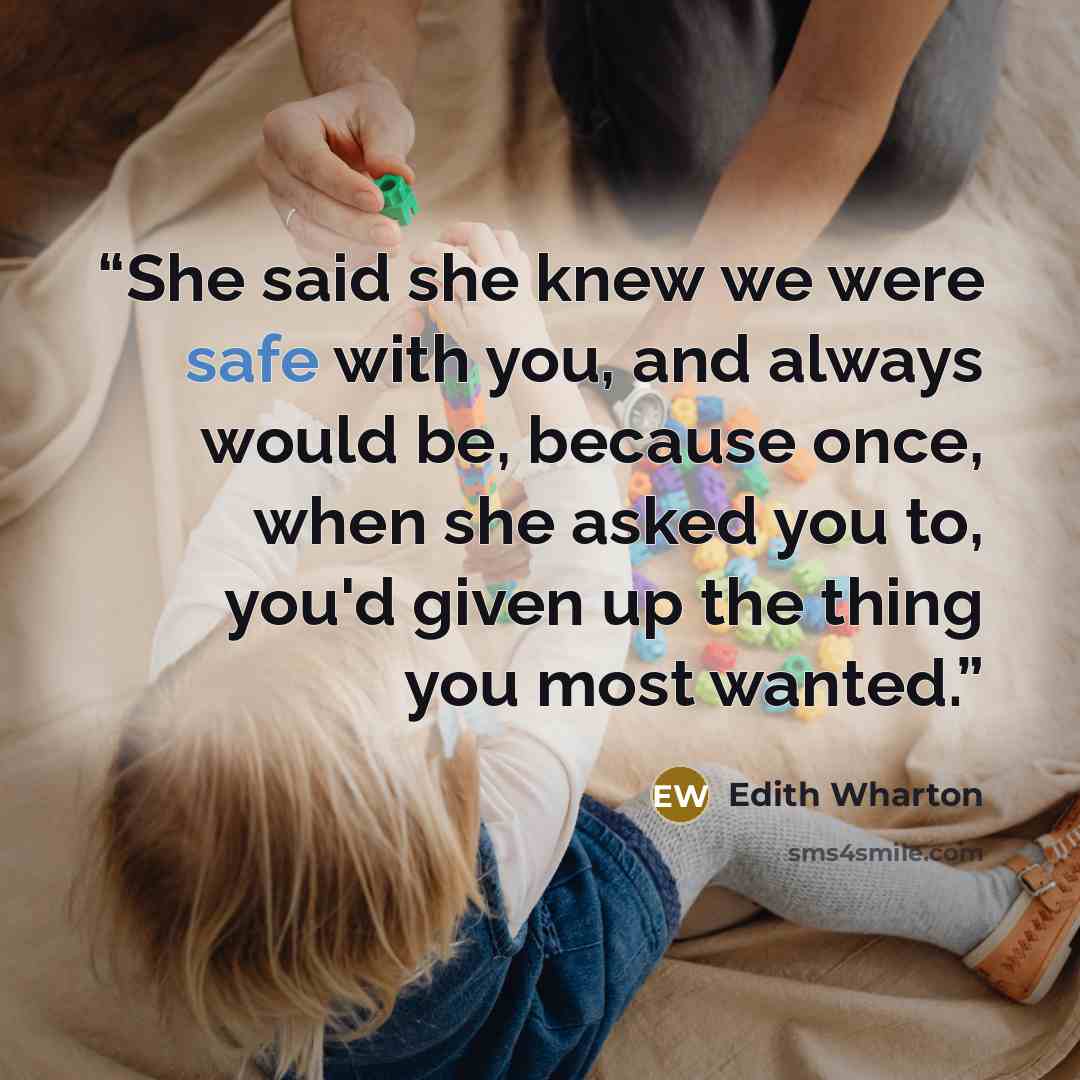 “She said she knew we were safe with you, and always would be, because once, when she asked you to, you'd given up the thing you most wanted.” quote by Edith Wharton