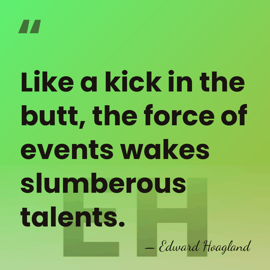 Like a kick in the butt, the force of events wakes slumberous&hellip; - Edward Hoagland
