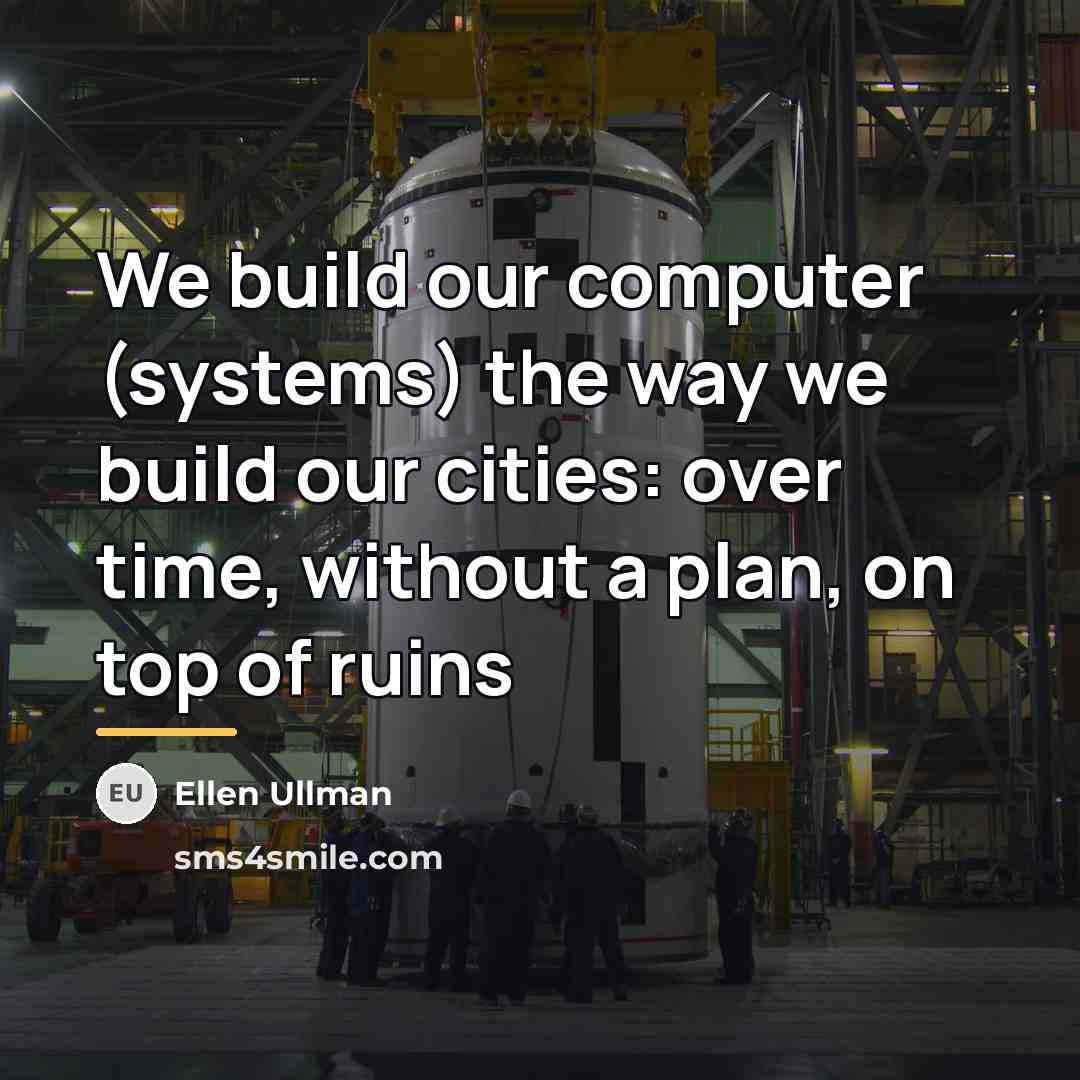 “We build our computer (systems) the way we build our…” quote by Ellen Ullman