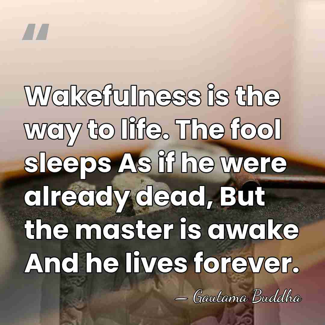 Wakefulness is the way to life. The fool sleeps As if he&hellip; - Gautama Buddha