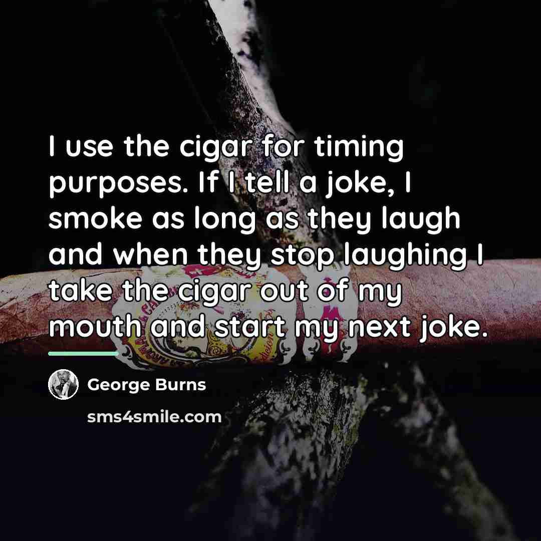 “I use the cigar for timing purposes. If I tell…” quote by George Burns
