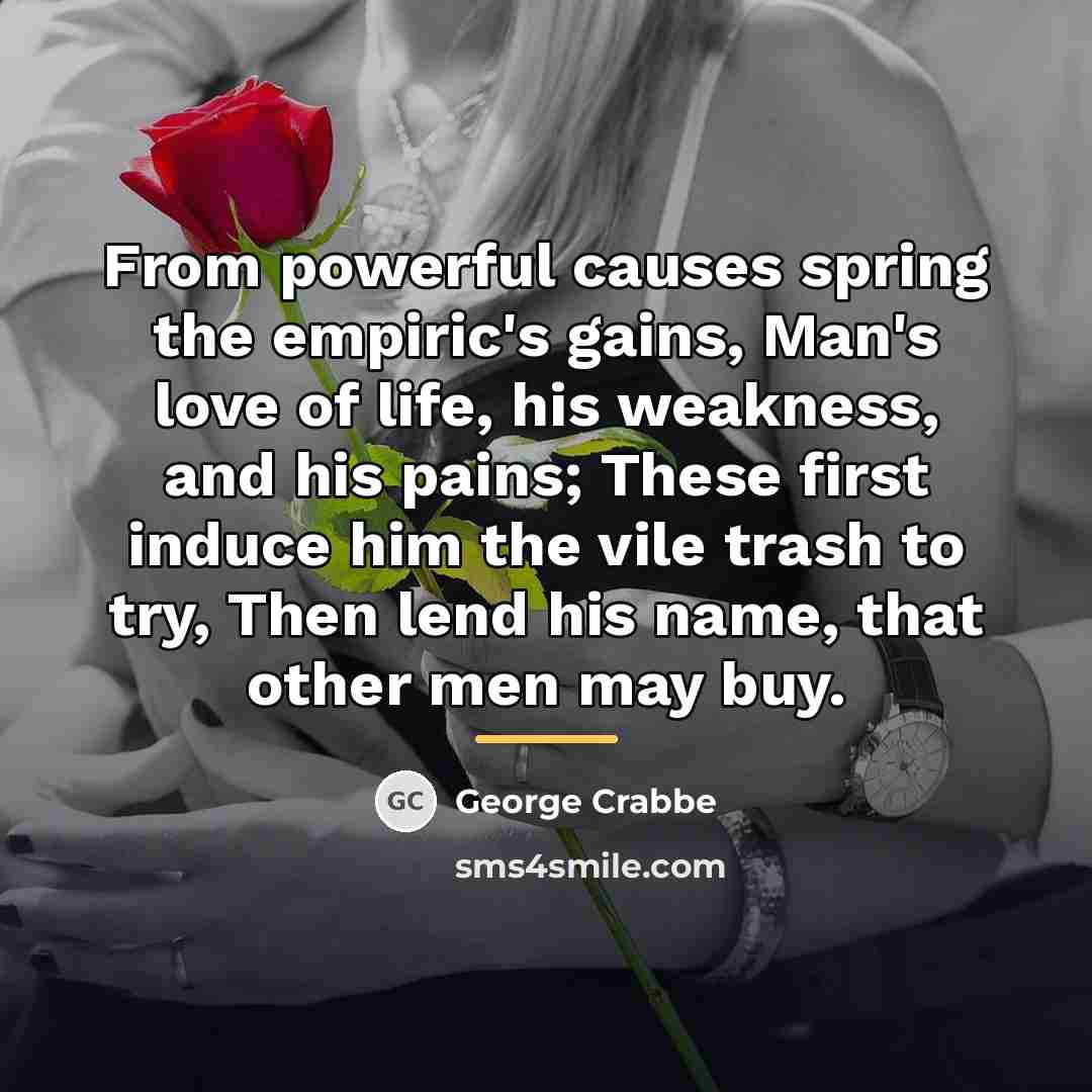 “From powerful causes spring the empiric's gains, Man's love of…” quote by George Crabbe