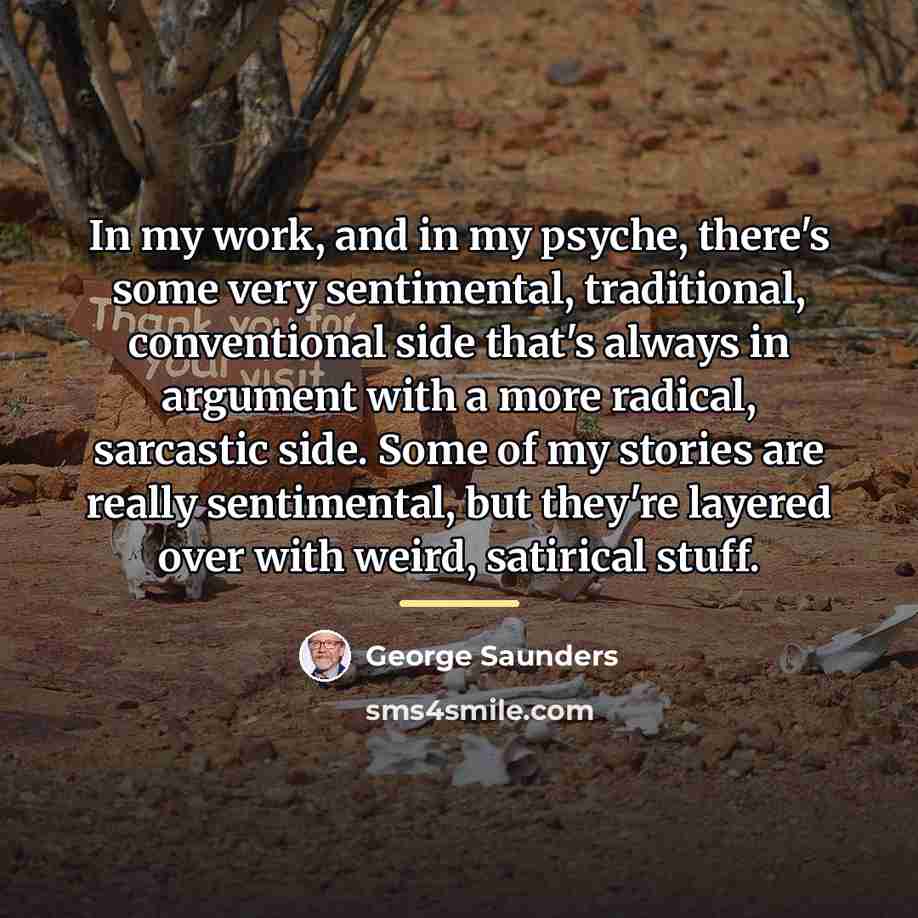 “In my work, and in my psyche, there's some very…” quote by George Saunders