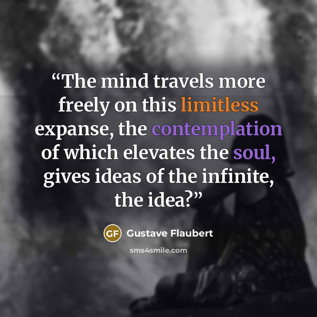“The mind travels more freely on this limitless expanse, the contemplation of which elevates the soul, gives ideas of the infinite, the idea?” quote by Gustave Flaubert