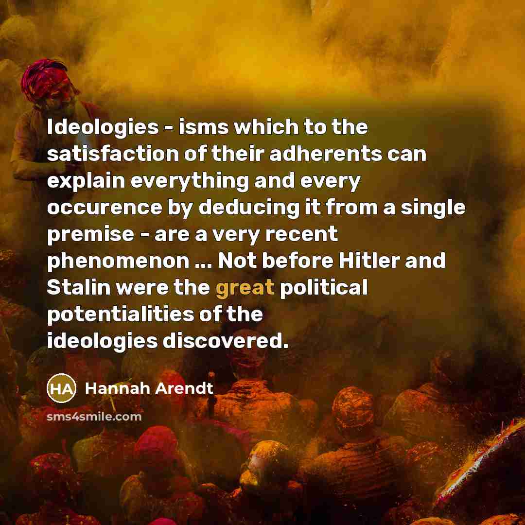 “Ideologies - isms which to the satisfaction of their adherents…” quote by Hannah Arendt